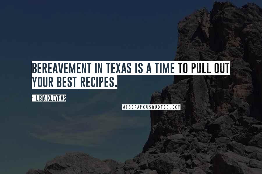 Lisa Kleypas Quotes: Bereavement in Texas is a time to pull out your best recipes.