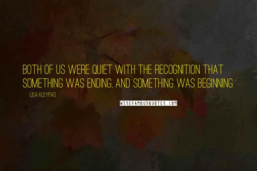 Lisa Kleypas Quotes: Both of us were quiet with the recognition that something was ending, and something was beginning.