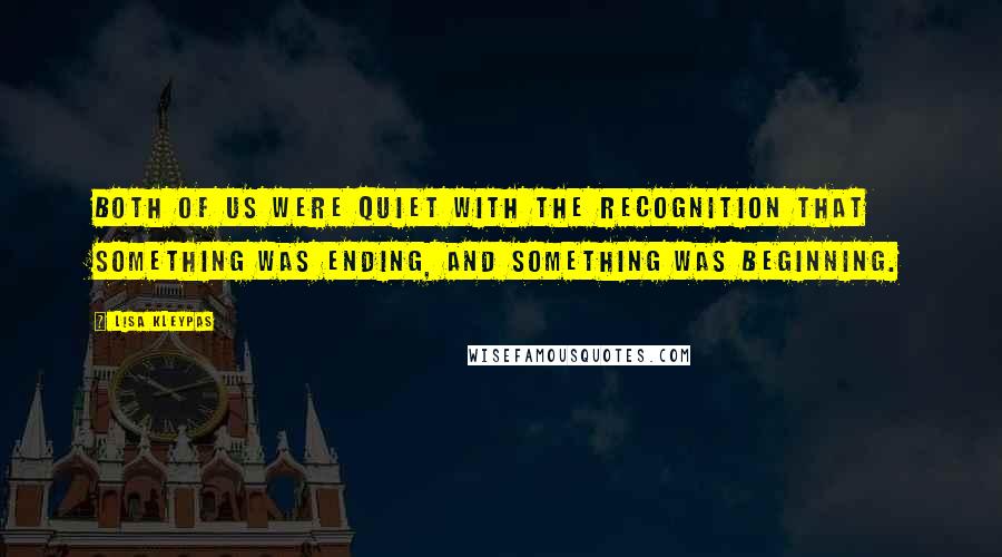 Lisa Kleypas Quotes: Both of us were quiet with the recognition that something was ending, and something was beginning.