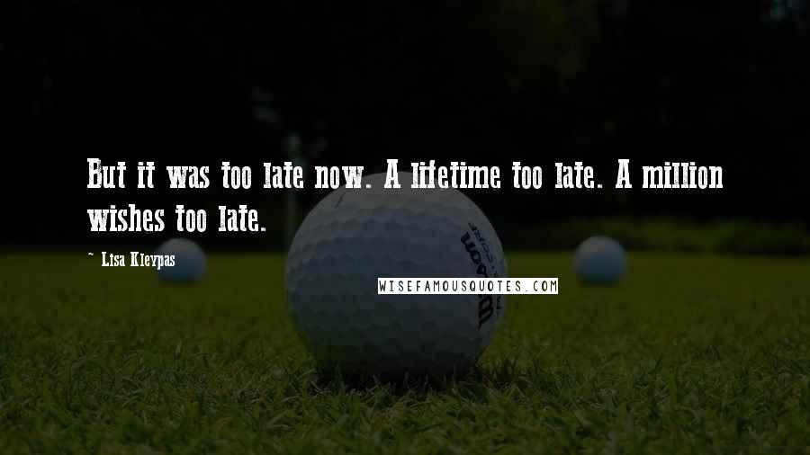 Lisa Kleypas Quotes: But it was too late now. A lifetime too late. A million wishes too late.