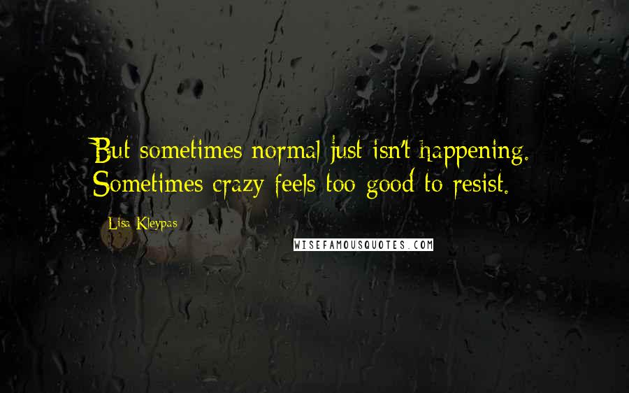 Lisa Kleypas Quotes: But sometimes normal just isn't happening. Sometimes crazy feels too good to resist.