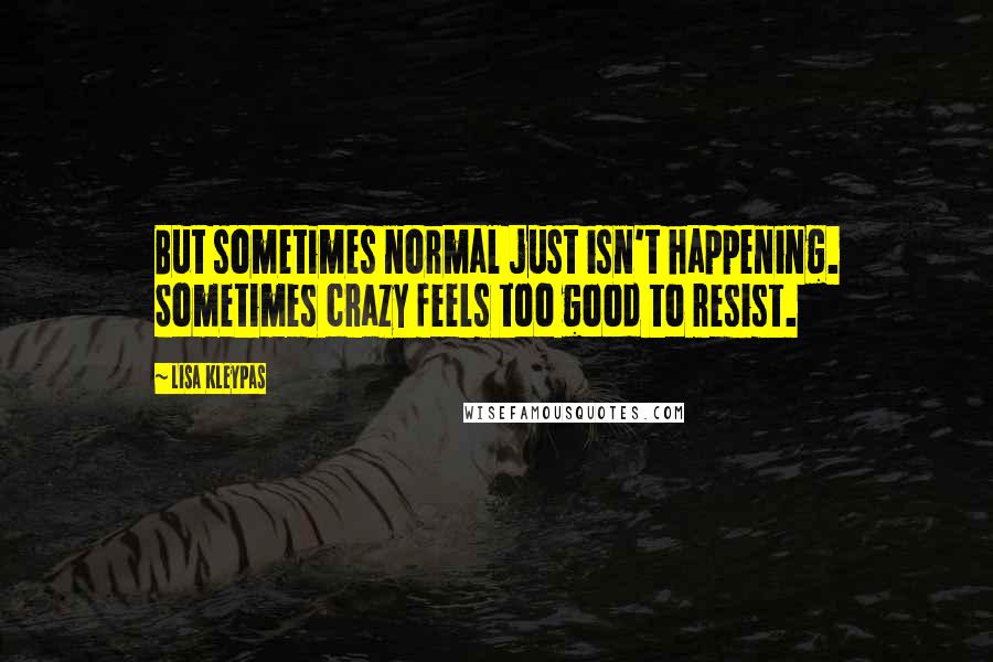 Lisa Kleypas Quotes: But sometimes normal just isn't happening. Sometimes crazy feels too good to resist.