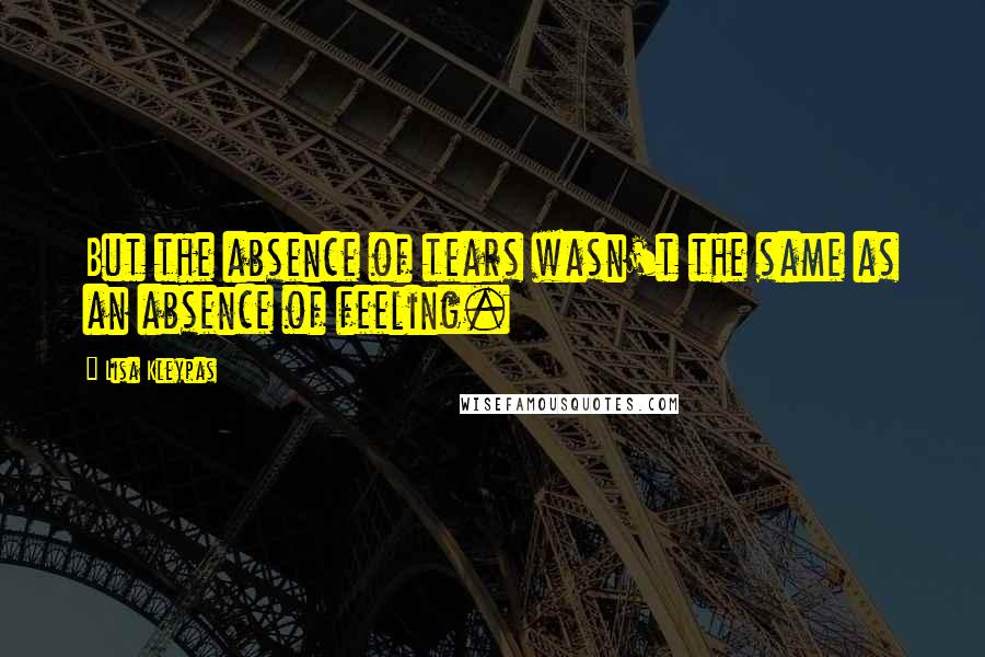 Lisa Kleypas Quotes: But the absence of tears wasn't the same as an absence of feeling.