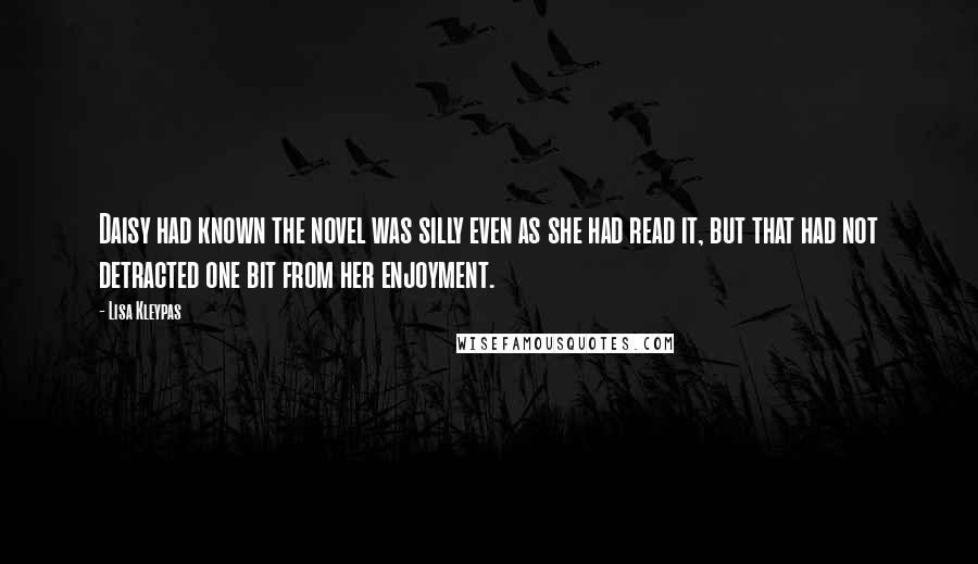 Lisa Kleypas Quotes: Daisy had known the novel was silly even as she had read it, but that had not detracted one bit from her enjoyment.