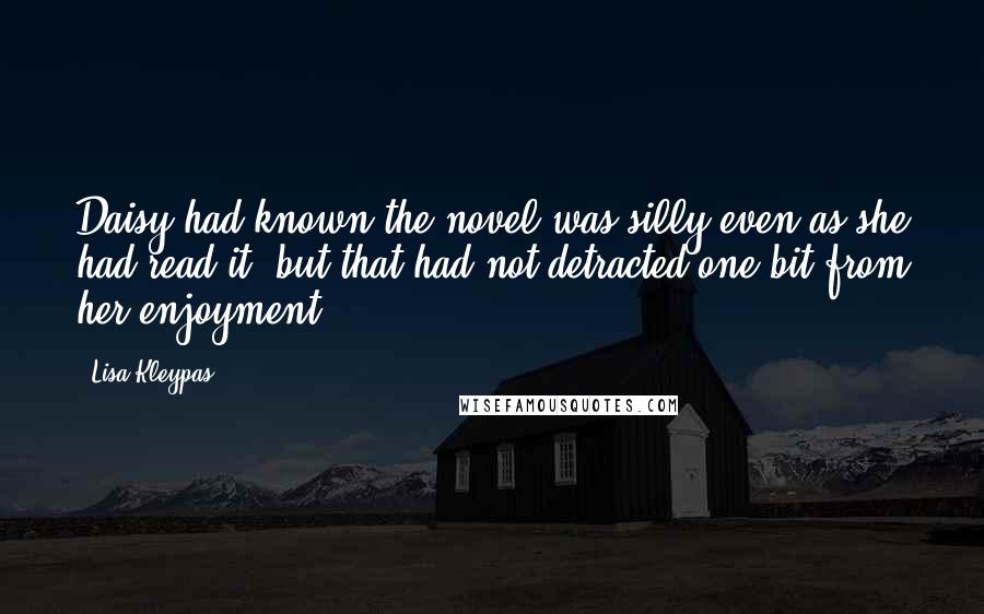 Lisa Kleypas Quotes: Daisy had known the novel was silly even as she had read it, but that had not detracted one bit from her enjoyment.