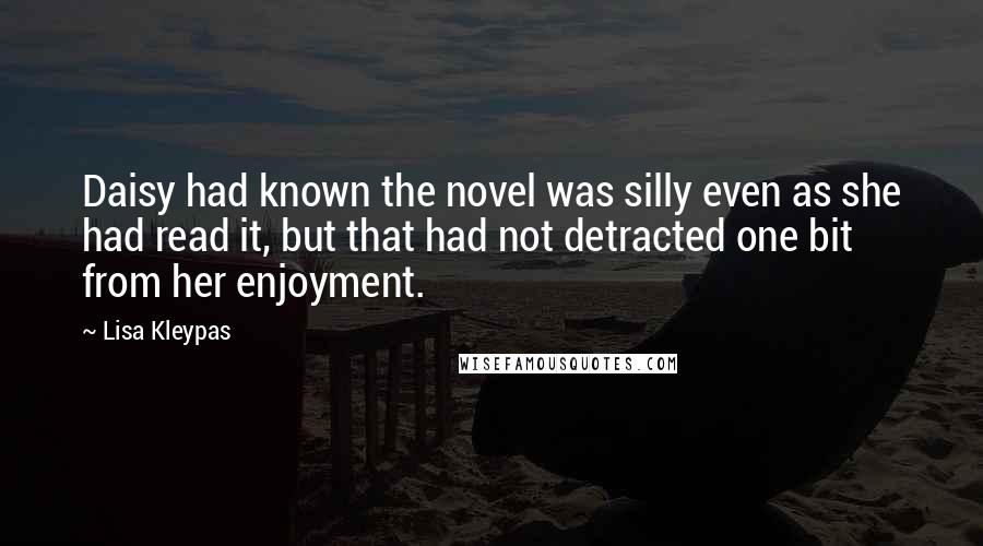 Lisa Kleypas Quotes: Daisy had known the novel was silly even as she had read it, but that had not detracted one bit from her enjoyment.