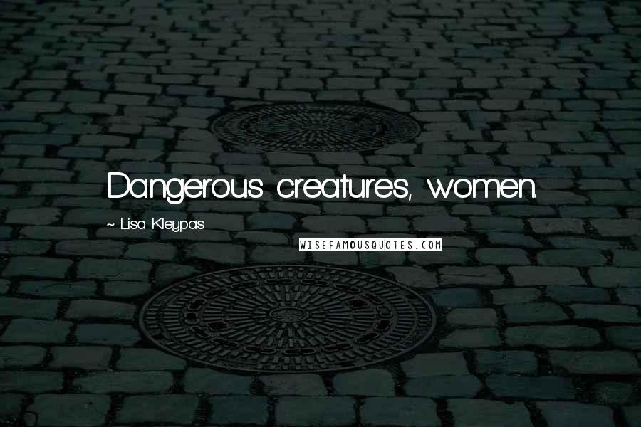 Lisa Kleypas Quotes: Dangerous creatures, women.