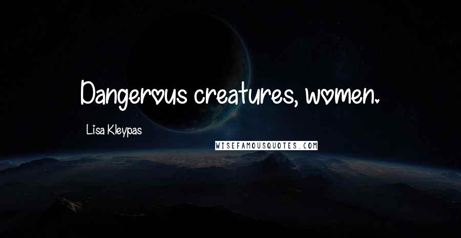 Lisa Kleypas Quotes: Dangerous creatures, women.