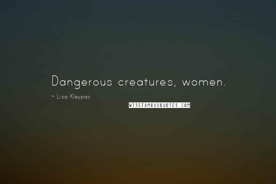 Lisa Kleypas Quotes: Dangerous creatures, women.