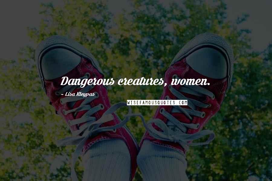 Lisa Kleypas Quotes: Dangerous creatures, women.