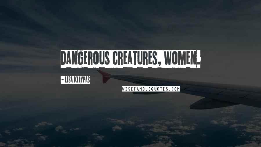 Lisa Kleypas Quotes: Dangerous creatures, women.