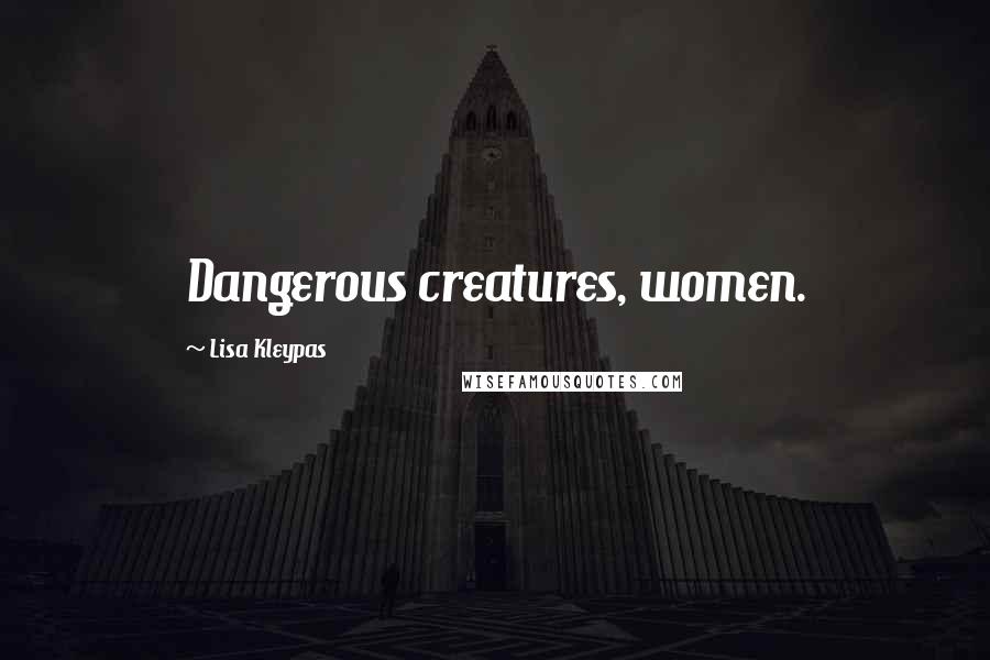 Lisa Kleypas Quotes: Dangerous creatures, women.