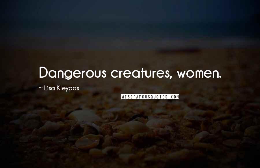 Lisa Kleypas Quotes: Dangerous creatures, women.