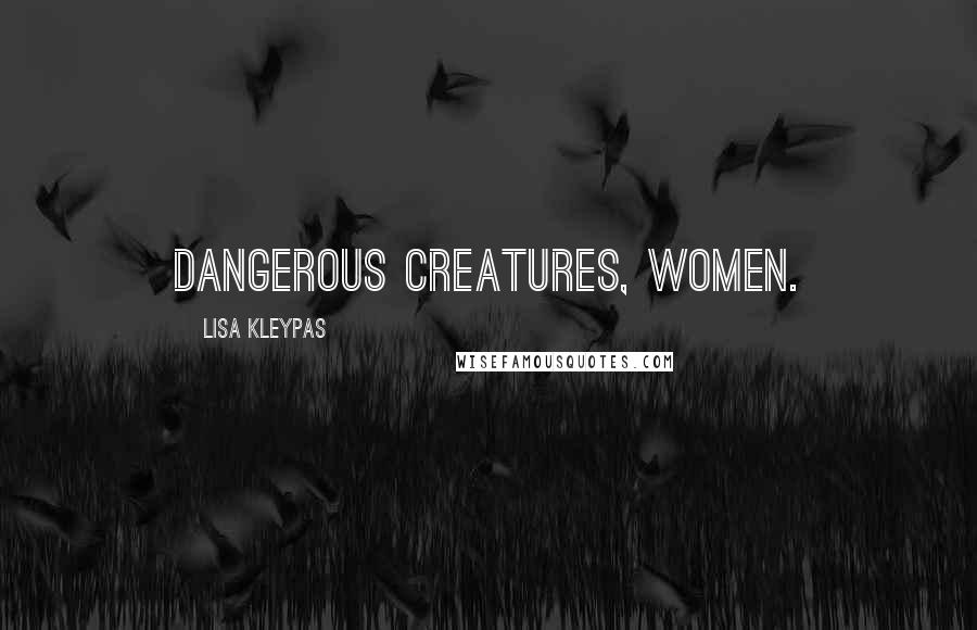 Lisa Kleypas Quotes: Dangerous creatures, women.