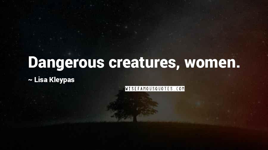 Lisa Kleypas Quotes: Dangerous creatures, women.