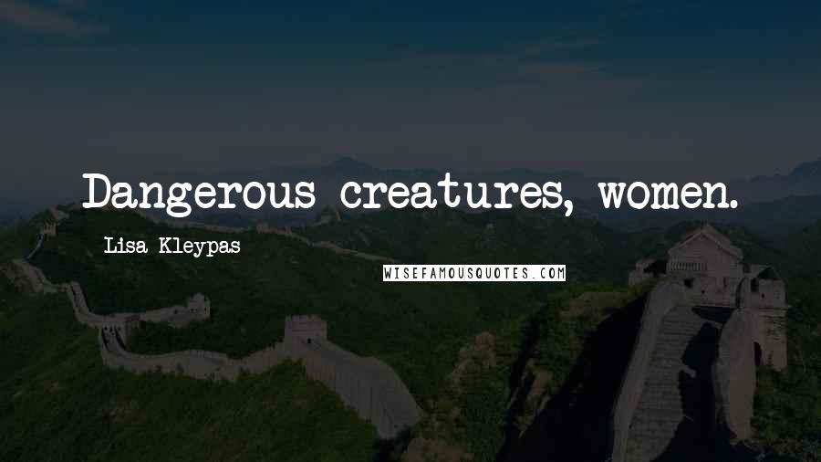 Lisa Kleypas Quotes: Dangerous creatures, women.