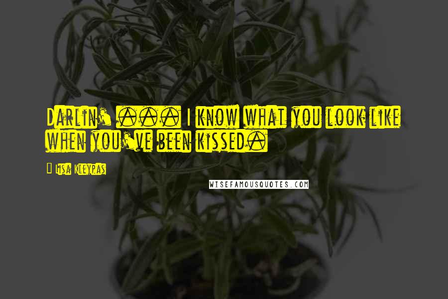 Lisa Kleypas Quotes: Darlin' ... I know what you look like when you've been kissed.