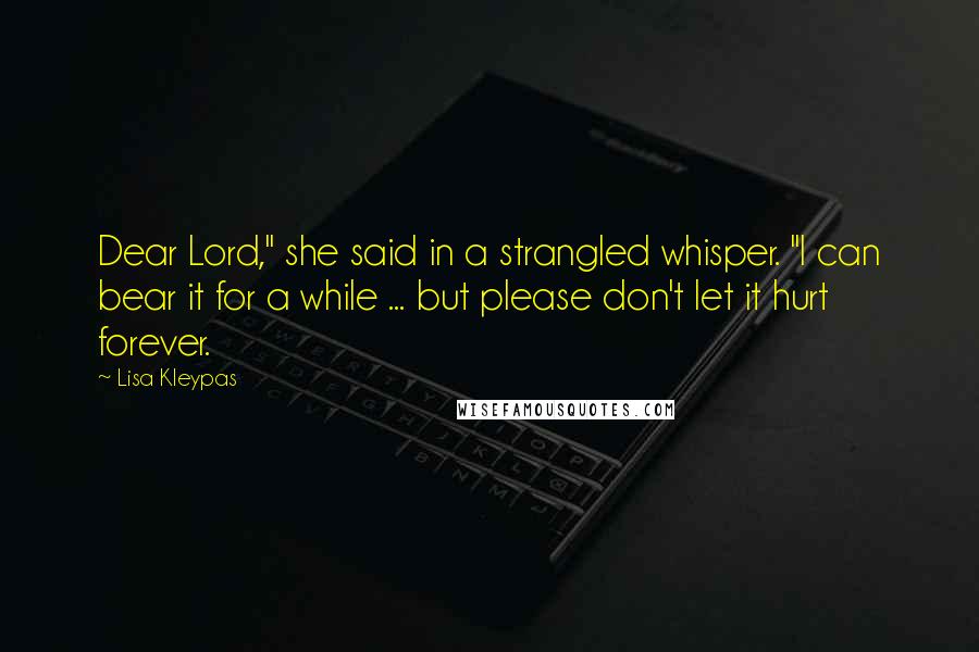 Lisa Kleypas Quotes: Dear Lord," she said in a strangled whisper. "I can bear it for a while ... but please don't let it hurt forever.