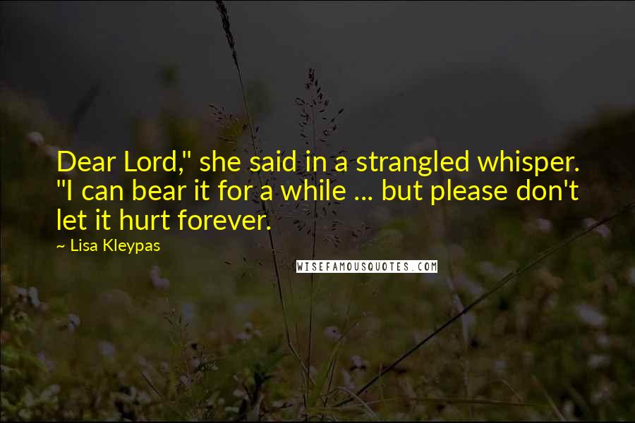 Lisa Kleypas Quotes: Dear Lord," she said in a strangled whisper. "I can bear it for a while ... but please don't let it hurt forever.