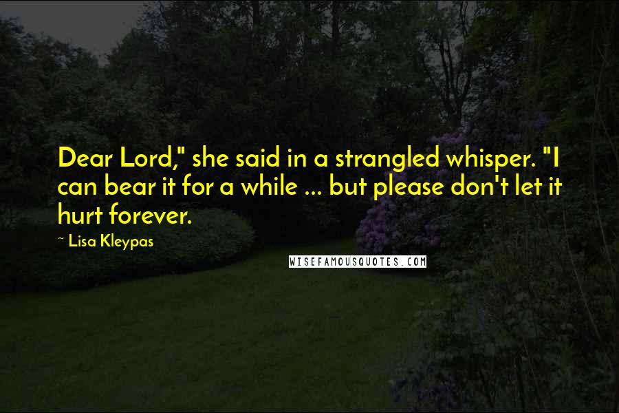 Lisa Kleypas Quotes: Dear Lord," she said in a strangled whisper. "I can bear it for a while ... but please don't let it hurt forever.