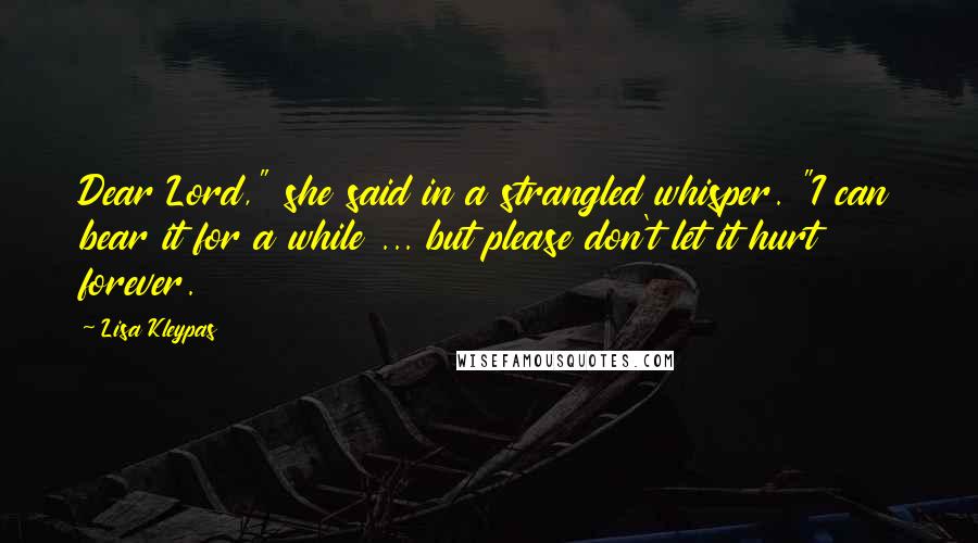 Lisa Kleypas Quotes: Dear Lord," she said in a strangled whisper. "I can bear it for a while ... but please don't let it hurt forever.