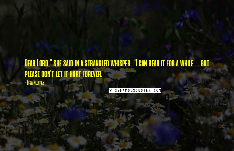 Lisa Kleypas Quotes: Dear Lord," she said in a strangled whisper. "I can bear it for a while ... but please don't let it hurt forever.