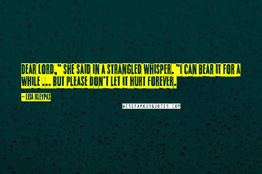 Lisa Kleypas Quotes: Dear Lord," she said in a strangled whisper. "I can bear it for a while ... but please don't let it hurt forever.
