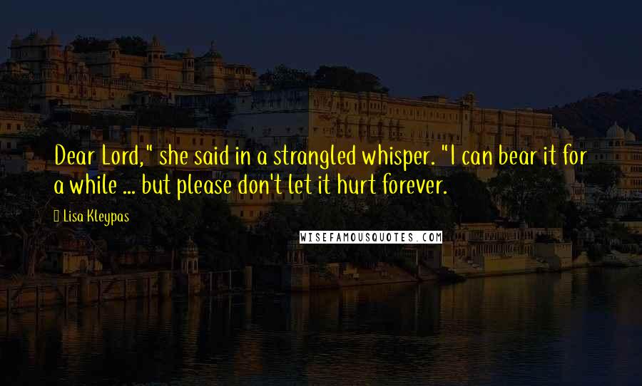 Lisa Kleypas Quotes: Dear Lord," she said in a strangled whisper. "I can bear it for a while ... but please don't let it hurt forever.