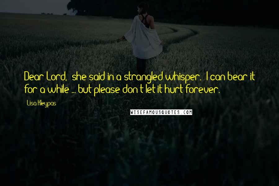 Lisa Kleypas Quotes: Dear Lord," she said in a strangled whisper. "I can bear it for a while ... but please don't let it hurt forever.