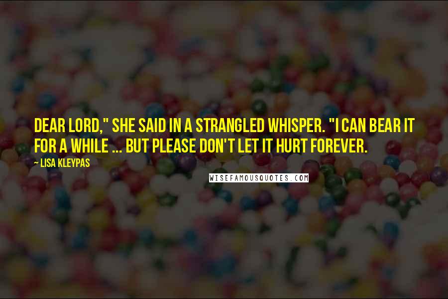 Lisa Kleypas Quotes: Dear Lord," she said in a strangled whisper. "I can bear it for a while ... but please don't let it hurt forever.