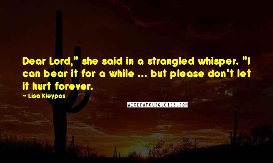 Lisa Kleypas Quotes: Dear Lord," she said in a strangled whisper. "I can bear it for a while ... but please don't let it hurt forever.