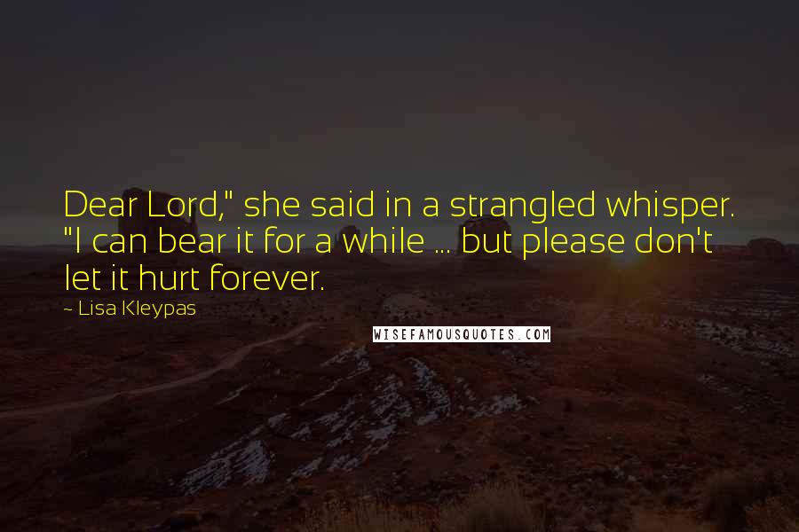 Lisa Kleypas Quotes: Dear Lord," she said in a strangled whisper. "I can bear it for a while ... but please don't let it hurt forever.