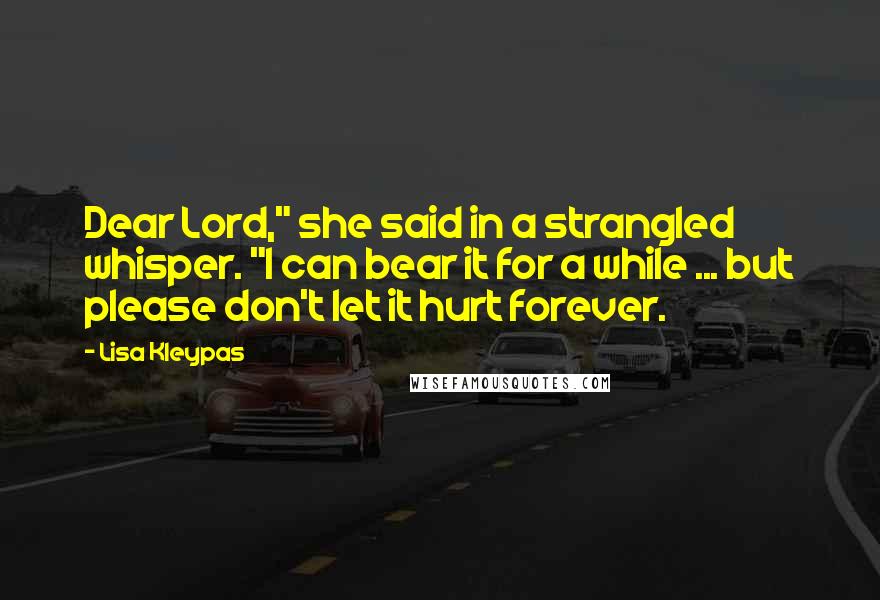 Lisa Kleypas Quotes: Dear Lord," she said in a strangled whisper. "I can bear it for a while ... but please don't let it hurt forever.