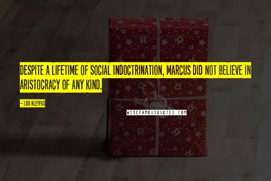 Lisa Kleypas Quotes: Despite a lifetime of social indoctrination, Marcus did not believe in aristocracy of any kind.