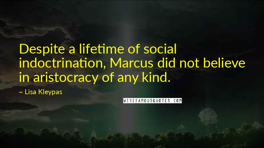 Lisa Kleypas Quotes: Despite a lifetime of social indoctrination, Marcus did not believe in aristocracy of any kind.
