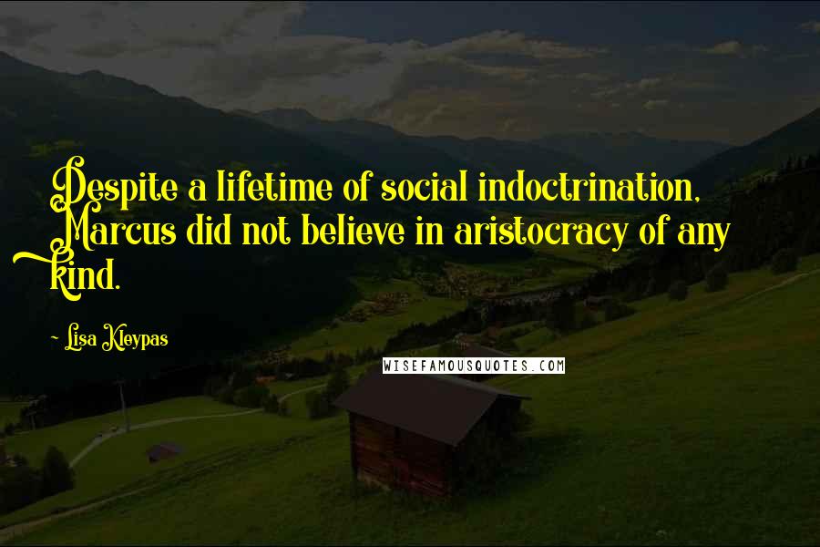 Lisa Kleypas Quotes: Despite a lifetime of social indoctrination, Marcus did not believe in aristocracy of any kind.