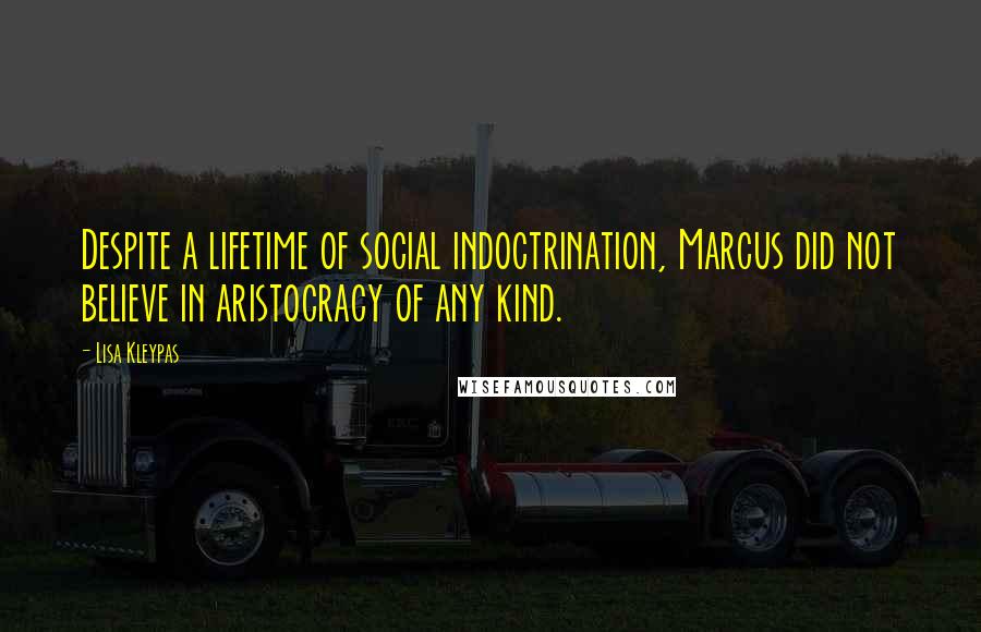 Lisa Kleypas Quotes: Despite a lifetime of social indoctrination, Marcus did not believe in aristocracy of any kind.