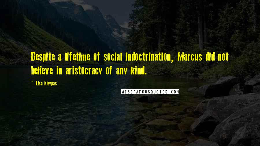 Lisa Kleypas Quotes: Despite a lifetime of social indoctrination, Marcus did not believe in aristocracy of any kind.