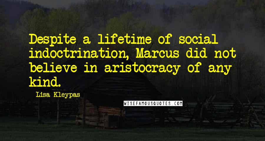 Lisa Kleypas Quotes: Despite a lifetime of social indoctrination, Marcus did not believe in aristocracy of any kind.