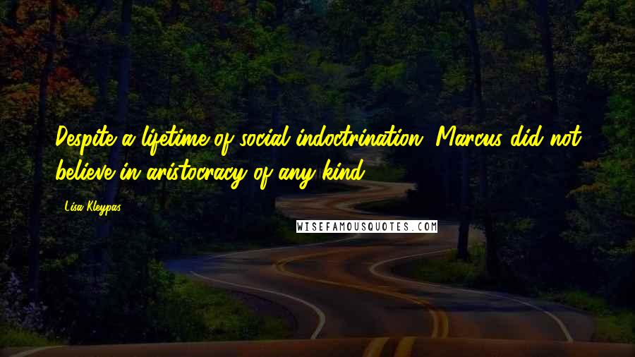 Lisa Kleypas Quotes: Despite a lifetime of social indoctrination, Marcus did not believe in aristocracy of any kind.