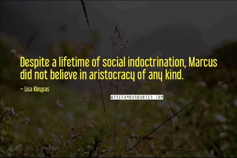 Lisa Kleypas Quotes: Despite a lifetime of social indoctrination, Marcus did not believe in aristocracy of any kind.