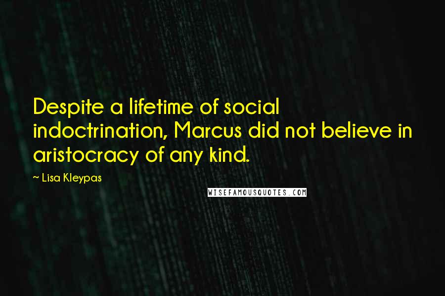 Lisa Kleypas Quotes: Despite a lifetime of social indoctrination, Marcus did not believe in aristocracy of any kind.