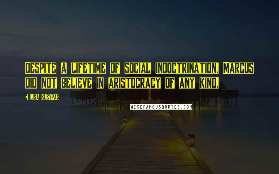 Lisa Kleypas Quotes: Despite a lifetime of social indoctrination, Marcus did not believe in aristocracy of any kind.