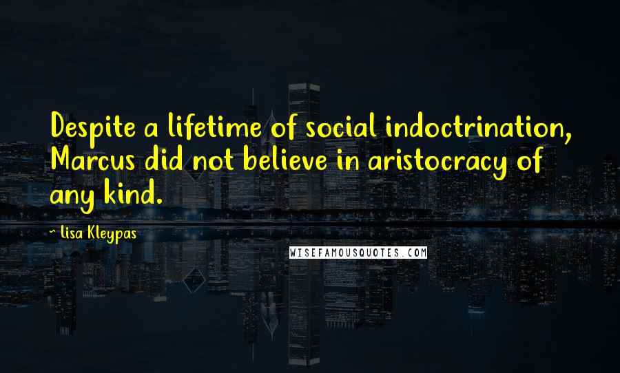 Lisa Kleypas Quotes: Despite a lifetime of social indoctrination, Marcus did not believe in aristocracy of any kind.