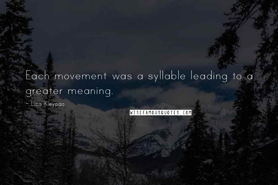 Lisa Kleypas Quotes: Each movement was a syllable leading to a greater meaning.