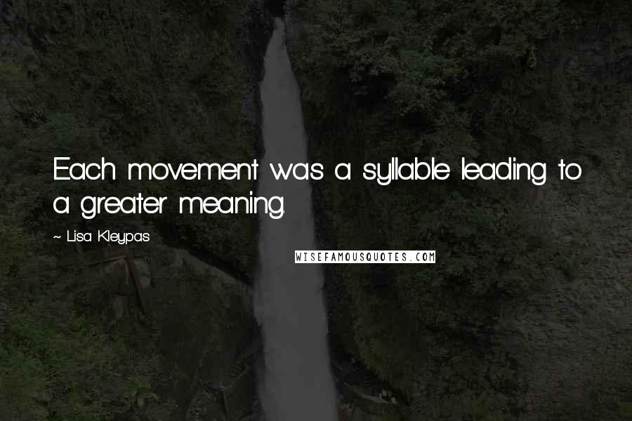 Lisa Kleypas Quotes: Each movement was a syllable leading to a greater meaning.