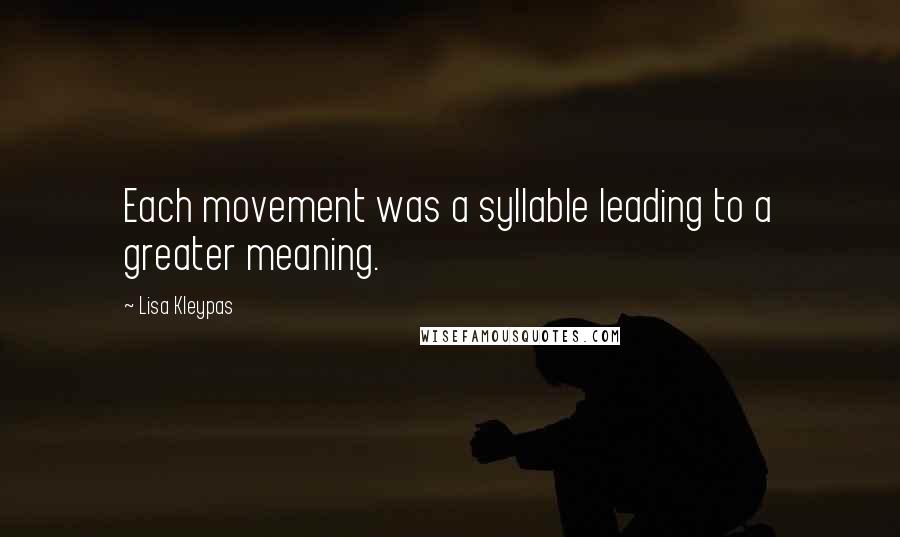 Lisa Kleypas Quotes: Each movement was a syllable leading to a greater meaning.