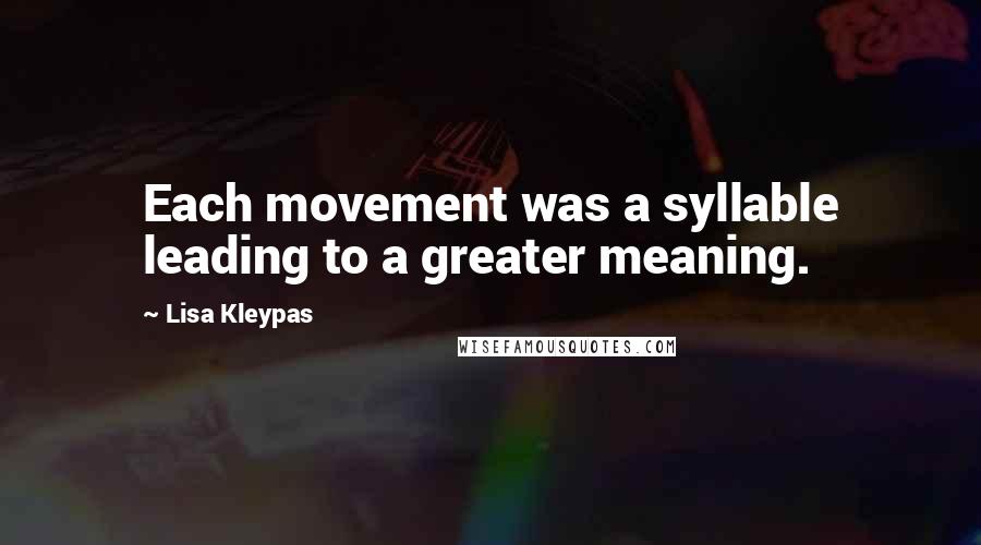 Lisa Kleypas Quotes: Each movement was a syllable leading to a greater meaning.