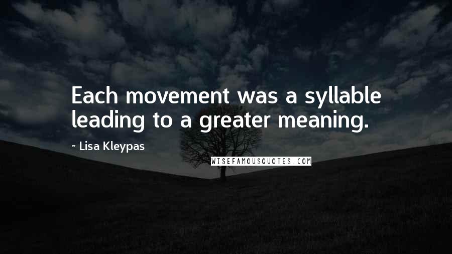 Lisa Kleypas Quotes: Each movement was a syllable leading to a greater meaning.