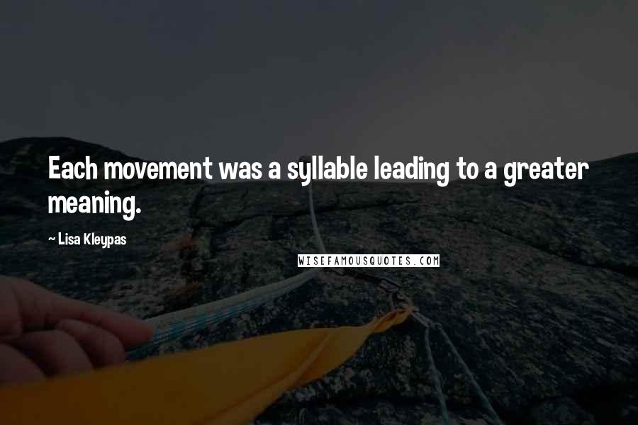 Lisa Kleypas Quotes: Each movement was a syllable leading to a greater meaning.
